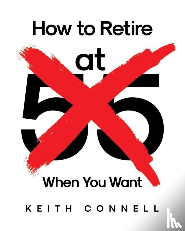 Connell, Keith - How to Retire (at 55) When You Want
