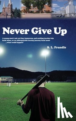 Frandle, S. L. - Never Give Up: A young man's sad, yet fun, humorous, and exciting ten-day trip back home, or an unforgettable ten-day journey back ho