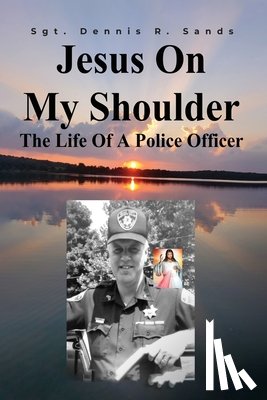 Sands, Sgt Dennis R. - Jesus On My Shoulder: The Life Of A Police Officer