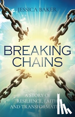 Baker, Jessica - Breaking Chains: A Story of Resilience, Faith, and Transformation!