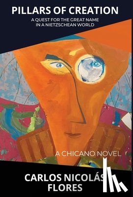 Flores, Carlos Nicolás - Pillars of Creation: A Quest for the Great Name in a Nietzschean World