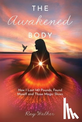 Walker, Ray - The Awakened Body: How I Lost 140 Pounds, Found Myself and Those Magic Shoes: How I Lost 140 Pounds, Found Myself and Those Shoes
