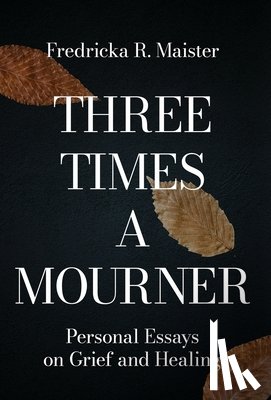 Maister, Fredricka R. - Three Times A Mourner: Personal Essays on Grief and Healing