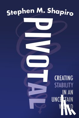 Shapiro, Stephen M. - Pivotal: Creating Stability in an Uncertain World