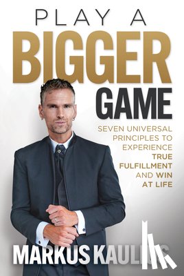 Kaulius, Markus - Play a Bigger Game: Seven Universal Principles to Experience True Fulfillment and Win at Life
