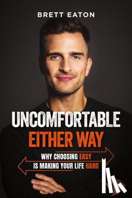 Eaton, Brett - Uncomfortable Either Way: Why Choosing Easy Is Making Your Life Hard