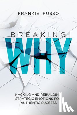 Russo, Frankie - Breaking Why: Hacking and Rebuilding Strategic Emotions for Authentic Success