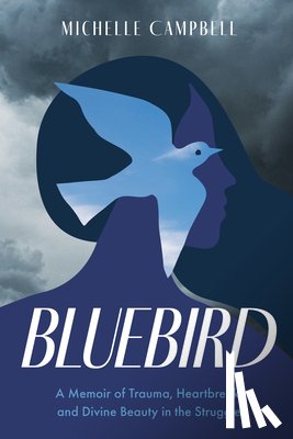 Campbell, Michelle - Bluebird: A Memoir of Trauma, Heartbreak, and Divine Beauty in the Struggle