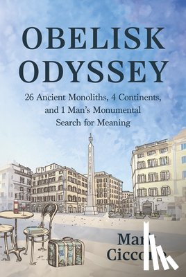 Ciccone, Mark - Obelisk Odyssey: 26 Ancient Monoliths, 4 Continents, and 1 Monumental Search for Meaning