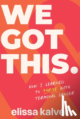 Kalver, Elissa - We Got This: How I Learned to Thrive with Terminal Cancer