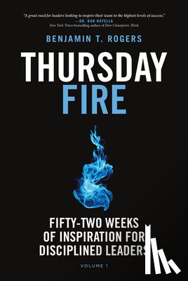 Rogers, Benjamin T. - Thursday Fire: Fifty-Two Weeks of Inspiration for Disciplined Leaders (Volume 1)