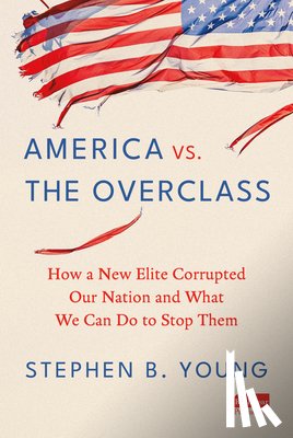 Young, Stephen B. - America vs. the Overclass: How a New Elite Corrupted Our Nation and What We Can Do to Stop Them