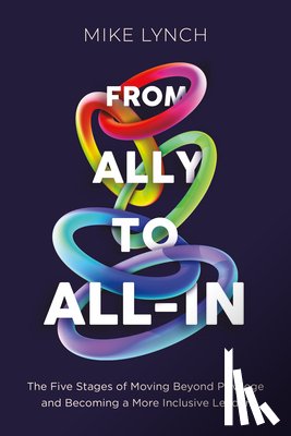Lynch, Mike - From Ally to All-In: The Five Stages of Moving Beyond Privilege and Becoming a More Inclusive Leader