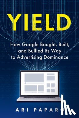 Paparo, Ari - Yield: How Google Bought, Built, and Bullied Its Way to Advertising Dominance