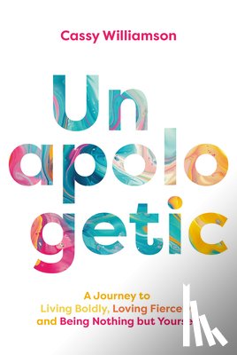 Williamson, Cassy - Unapologetic: A Journey to Living Boldly, Loving Fiercely, and Being Nothing But Yourself