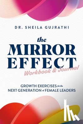 Gujrathi, Sheila - The Mirror Effect Workbook & Journal: Growth Exercises for the Next Generation of Female Leaders