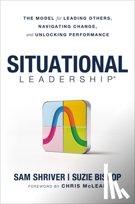 Shriver, Sam - Situational Leadership(r) the Model for Leading Others, Navigating Change, and Unlocking Performance
