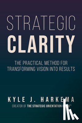Harkema, Kyle J. - Strategic Clarity: The Practical Method for Transforming Vision Into Results