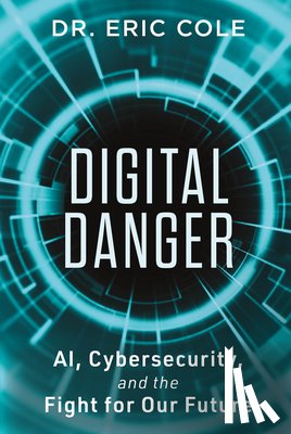 Cole, Eric - Digital Danger: Ai, Cybersecurity, and the Fight for Our Future