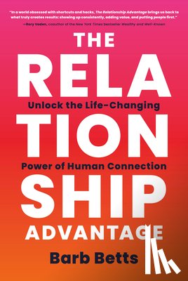 Betts, Barb - The Relationship Advantage: Unlock the Life-Changing Power of Human Connection