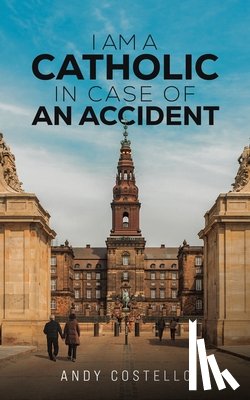 Costello, Andy - I Am a Catholic in Case of an Accident