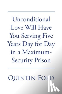 Ford, Quintin - Unconditional Love Will have You Serving Five Years Day for Day in a Maximum-Security Prison