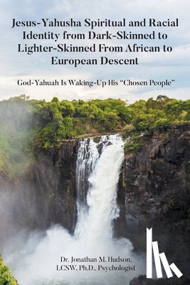 Hudson Lcsw Psychologist, Jo - Jesus-Yahusha Spiritual and Racial Identity from Dark-Skinned to Lighter-Skinned From African to European Descent: God-Yahuah Is Waking-Up His "Chosen