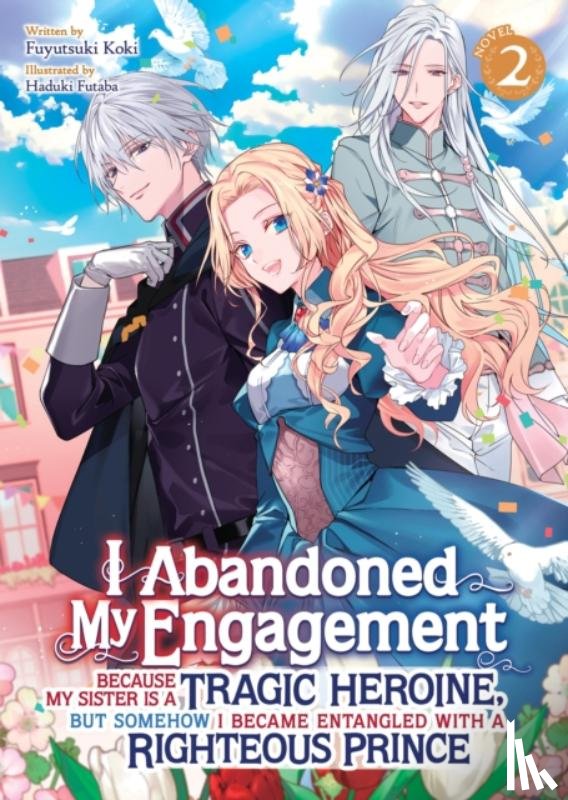 Koki, Fuyutsuki - I Abandoned My Engagement Because My Sister is a Tragic Heroine, but Somehow I Became Entangled with a Righteous Prince (Light Novel) Vol. 2