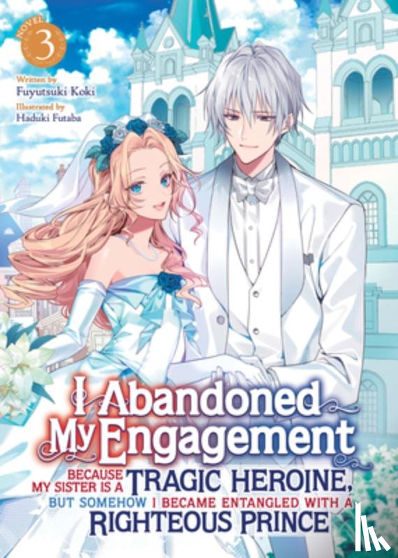 Koki, Fuyutsuki - I Abandoned My Engagement Because My Sister is a Tragic Heroine, but Somehow I Became Entangled with a Righteous Prince (Light Novel) Vol. 3