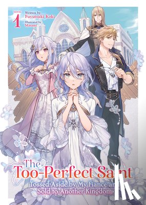 Koki, Fuyutsuki - The Too-Perfect Saint: Tossed Aside by My Fiance and Sold to Another Kingdom (Light Novel) Vol. 1