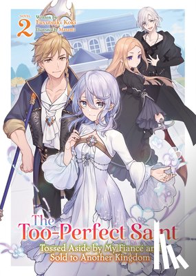 Koki, Fuyutsuki - The Too-Perfect Saint: Tossed Aside by My Fiance and Sold to Another Kingdom (Light Novel) Vol. 2