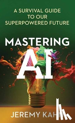 Kahn, Jeremy - Mastering AI: A Survival Guide to Our Superpowered Future