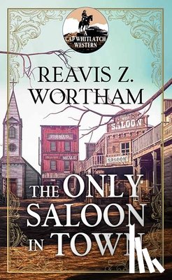 Wortham, Reavis Z. - The Only Saloon in Town: A Cap Whitlatch Western