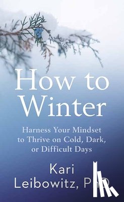 Leibowitz, Kari - How to Winter: Harness Your Mindset to Thrive on Cold, Dark, or Difficult Days