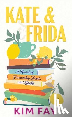 Fay, Kim - Kate & Frida: A Novel of Friendship, Food And, Books
