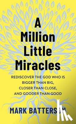 Batterson, Mark - A Million Little Miracles: Rediscover the God Who Is Bigger Than Big, Closer Than Close, and Gooder Than Good