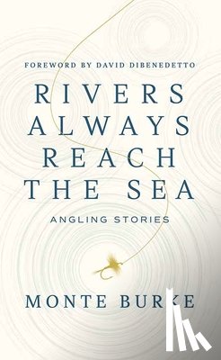 Burke, Monte - Rivers Always Reach the Sea: Angling Stories