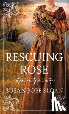 Sloan, Susan Pope - Rescuing Rose: Rescued Hearts of the Civil War