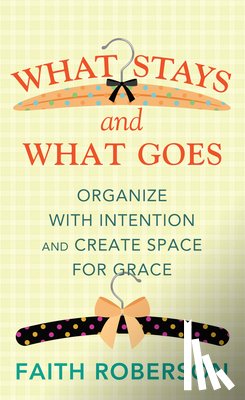 Roberson, Faith - What Stays and What Goes: Organize with Intention and Create Space for Grace