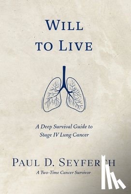 Seyferth, Paul D. - Will to Live: A Deep Survival Guide to Stage IV Lung Cancer