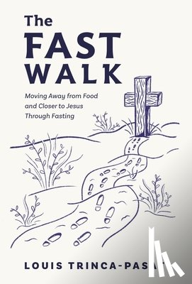 Trinca-Pasat, Louis - The Fast Walk: Moving Away from Food and Closer to Jesus Through Fasting