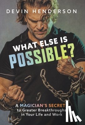 Henderson, Devin - What Else Is Possible?: A Magician's Secrets to Greater Breakthroughs in Your Life and Work