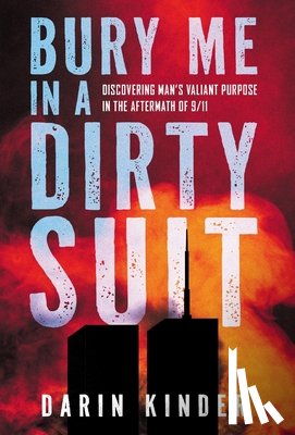 Kinder, Darin - Bury Me in a Dirty Suit: Discovering Man's Valiant Purpose in the Aftermath of 9/11
