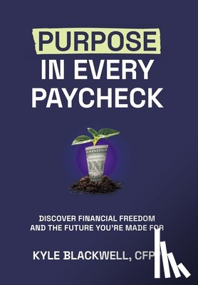 Blackwell, Cfp(r) Kyle - Purpose in Every Paycheck: Discover Financial Freedom and the Future You're Made For