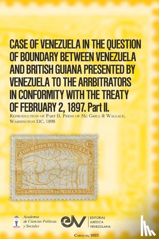  - CASE OF VENEZUELA IN THE QUESTION OF BOUNDARY BEWEEN VENEZUELA AND BRITISH GUIANA PRESENTED BY VENEZUELA TO THE ARRBITRATORS IN CONFORMITY WITH THE TREATY OF FEBRUARY 2, 1897. Part II (Official Edition). 1898
