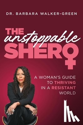 Walker-Green, Barbara - The Unstoppable Shero: A Woman's Guide to Thriving in a Resistant World