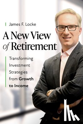 Locke, James F. - A New View of Retirement: Transforming Investment Strategies from Growth to Income