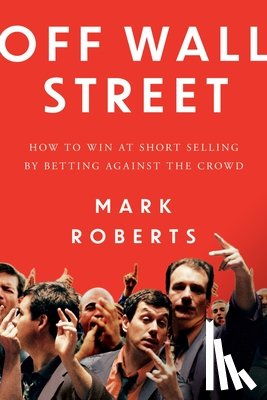 Roberts, Mark - Off Wall Street: How to Win at Short Selling by Betting Against the Crowd
