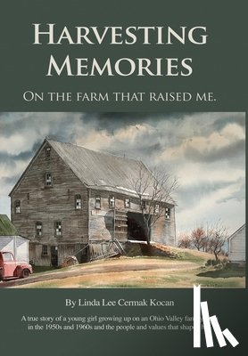 Kocan, Linda Lee Cermak - Harvesting Memories: "On the farm that raised me."