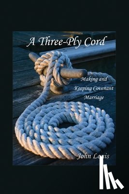 Louis, John - A Three-Ply Cord: Making and Keeping Covenant Marriage